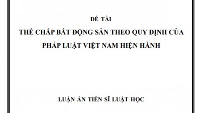LUẬN ÁN TIẾN SĨ: THẾ CHẤP BẤT ĐỘNG SẢN THEO QUY ĐỊNH CỦA PHÁP LUẬT VIỆT NAM HIỆN HÀNH