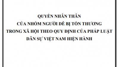 LUẬN ÁN TIẾN SĨ: QUYỀN NHÂN THÂN CỦA NHÓM NGƯỜI DỄ BỊ TỔN THƯƠNG TRONG XÃ HỘI THEO QUY ĐỊNH CỦA PHÁP LUẬT  DÂN SỰ VIỆT NAM HIỆN HÀNH