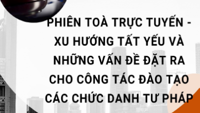 TÀI LIỆU HỘI THẢO PHIÊN TOÀ TRỰC TUYẾN - XU HƯỚNG TẤT YẾU VÀ NHỮNG VẤN ĐỀ ĐẶT RA CHO CÔNG TÁC ĐÀO TẠO CÁC CHỨC DANH TƯ PHÁP