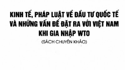 SÁCH CHUYÊN KHẢO: KINH TẾ VỀ ĐẦU TƯ QUỐC TẾ VÀ NHỮNG VẤN ĐỀ ĐẶT RA VỚI VIỆT NAM KHI GIA NHẬP WTO 