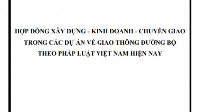 LUẬN ÁN TIẾN SĨ: HỢP ĐỒNG XÂY DỰNG - KINH DOANH - CHUYỂN GIAO TRONG CÁC DỰ ÁN VỀ GIAO THÔNG ĐƯỜNG BỘ THEO PHÁP LUẬT VIỆT NAM HIỆN NAY