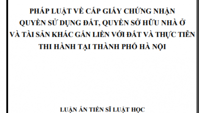 LUẬN ÁN TIẾN SĨ: PHÁP LUẬT VỀ CẤP GIẤY CHỨNG NHẬN QUYỀN SỬ DỤNG ĐẤT, QUYỀN SỞ HỮU NHÀ Ở VÀ TÀI SẢN KHÁC GẮN LIỀN VỚI ĐẤT VÀ THỰC TIỄN THI HÀNH TẠI THÀNH PHỐ HÀ NỘI