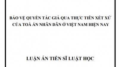 LUẬN ÁN TIẾN SĨ: BẢO VỆ QUYỀN TÁC GIẢ QUA THỰC TIỄN XÉT XỬ CỦA TOÀ ÁN NHÂN DÂN Ở VIỆT NAM HIỆN NAY