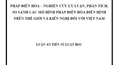 LUẬN ÁN TIẾN SĨ: PHÁP ĐIỂN HÓA – NGHIÊN CỨU LÝ LUẬN, PHÂN TÍCH, SO SÁNH CÁC MÔ HÌNH PHÁP ĐIỂN HÓA ĐIỂN HÌNH TRÊN THẾ GIỚI VÀ KIẾN NGHỊ ĐỐI VỚI VIỆT NAM