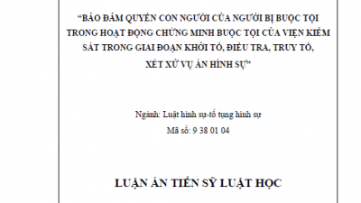 LUẬN ÁN TIẾN SĨ: BẢO ĐẢM QUYỀN CON NGƯỜI CỦA NGƯỜI BỊ BUỘC TỘI TRONG HOẠT ĐỘNG CHỨNG MINH BUỘC TỘI CỦA VIỆN KIỂM SÁT TRONG GIAI ĐOẠN KHỞI TỐ, ĐIỀU TRA, TRUY TỐ, XÉT XỬ VỤ ÁN HÌNH SỰ
