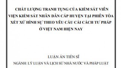 LUẬN ÁN TIỄN SĨ: CHẤT LƯỢNG TRANH TỤNG CỦA KIỂM SÁT VIÊN VIỆN KIỂM SÁT NHÂN DÂN CẤP HUYỆN TẠI PHIÊN TÒA XÉT XỬ HÌNH SỰ THEO YÊU CẦU CẢI CÁCH TƯ PHÁP Ở VIỆT NAM HIỆN NAY
