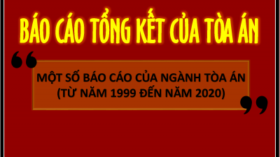 TỔNG HỢP BÁO CÁO TỔNG KẾT CỦA NGÀNH TÒA ÁN TỪ NĂM 1999 - NĂM 2020