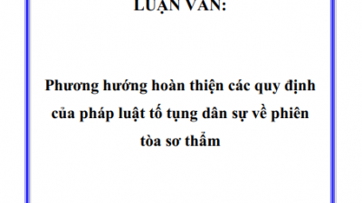 LUẬN VĂN: PHƯƠNG HƯỚNG HOÀN THIỆN CÁC QUY ĐỊNH CỦA PHÁP LUẬT TỐ TỤNG DÂN SỰ VỀ PHIÊN TÒA SƠ THẨM