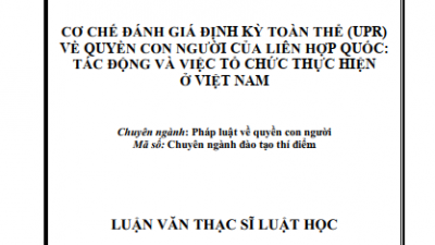 LUẬN VĂN THẠC SĨ LUẬT HỌC: CƠ CHẾ ĐÁNH GIÁ ĐỊNH KỲ TOÀN THỂ (UPR) VỀ QUYỀN CON NGƯỜI CỦA LIÊN HỢP QUỐC: TÁC ĐỘNG VÀ VIỆC TỔ CHỨC THỰC HIỆN Ở VIỆT NAM (TÁC GIẢ: NGUYỄN SƠN ĐÔNG)