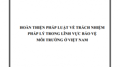 LUẬN ÁN TIẾN SĨ: HOÀN THIỆN PHÁP LUẬT VỀ TRÁCH NHIỆM PHÁP LÝ TRONG LĨNH VỰC BẢO VỆ MÔI TRƯỜNG Ở VIỆT NAM