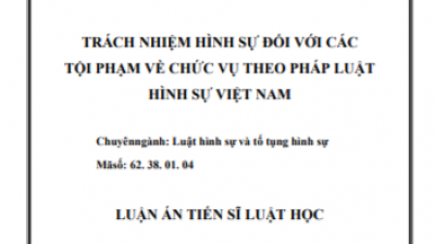 LUẬN ÁN TIẾN SĨ: TRÁCH NHIỆM HÌNH SỰ ĐỐI VỚI CÁC TỘI PHẠM VỀ CHỨC VỤ THEO PHÁP LUẬT HÌNH SỰ VIỆT NAM