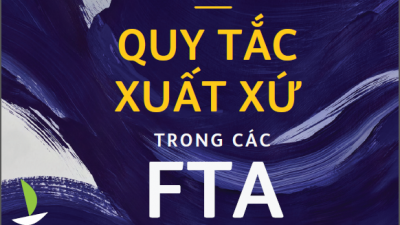 CẨM NANG DOANH NGHIỆP - QUY TẮC XUẤT XỨ TRONG CÁC FTA MÀ VIỆT NAM LÀ THÀNH VIÊN