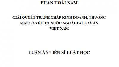 LUẬN ÁN TIẾN SĨ: GIẢI QUYẾT TRANH CHẤP KINH DOANH, THƯƠNG MẠI CÓ YẾU TỐ NƯỚC NGOÀI TẠI TÒA ÁN VIỆT NAM
