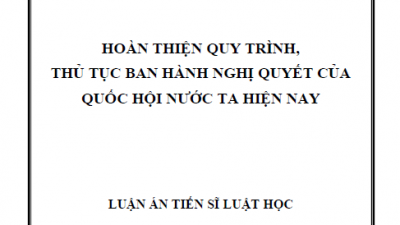 LUẬN ÁN TIẾN SĨ: HOÀN THIỆN QUY TRÌNH, THỦ TỤC BAN HÀNH NGHỊ QUYẾT CỦA QUỐC HỘI NƯỚC TA HIỆN NAY
