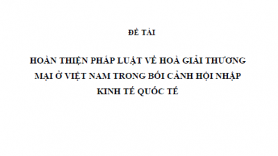 LUẬN ÁN TIẾN SĨ: HOÀN THIỆN PHÁP LUẬT VỀ HÒA GIẢI THƯƠNG MẠI Ở VIỆT NAM TRONG BỐI CẢNH HỘI NHẬP KINH TẾ QUỐC TẾ 