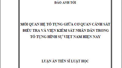 LUẬN ÁN TIẾN SĨ: MỐI QUAN HỆ TỐ TỤNG GIỮA CƠ QUAN CẢNH SÁT ĐIỀU TRA VÀ VIỆN KIỂM SÁT NHÂN DÂN TRONG TỐ TỤNG HÌNH SỰ VIỆT NAM HIỆN NAY (TÁC GIẢ: ĐÀO ANH TỚI)
