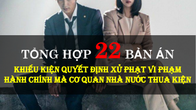TỔNG HỢP 22 BẢN ÁN KHIẾU KIỆN QUYẾT ĐỊNH XỬ PHẠT HÀNH CHÍNH MÀ CƠ QUAN NHÀ NƯỚC THUA KIỆN
