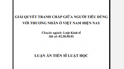LUẬN ÁN TIẾN SĨ: GIẢI QUYẾT TRANH CHẤP GIỮA NGƯỜI TIÊU DÙNG VỚI THƯƠNG NHÂN Ở VIỆT NAM HIỆN NAY