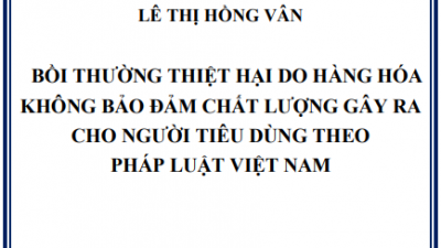 LUẬN ÁN TIẾN SĨ: BỒI THƯỜNG THIỆT HẠI DO HÀNG HÓA KHÔNG BẢO ĐẢM CHẤT LƯỢNG GÂY RA CHO NGƯỜI TIÊU DÙNG THEO PHÁP LUẬT VIỆT NAM