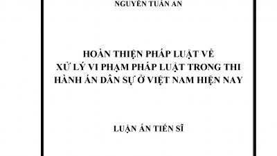 LUẬN ÁN TIẾN SĨ: HOÀN THIỆN PHÁP LUẬT VỀ XỬ LÝ VI PHẠM TRONG THI HÀNH ÁN DÂN SỰ Ở VIỆT NAM HIỆN NAY (Tác giả: Nguyễn Tuấn An)