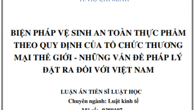 LUẬN ÁN TIẾN SĨ: Biện pháp vệ sinh an toàn thực phẩm theo quy định của tổ chức Thương mại thế giới – Những vấn đề pháp lý đặt ra đối với Việt Nam