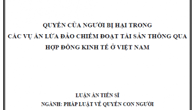 LUẬN ÁN TIẾN SĨ: QUYỀN CỦA NGƯỜI BỊ HẠI TRONG CÁC VỤ ÁN LỪA ĐẢO CHIẾM ĐOẠT TÀI SẢN THÔNG QUA HỢP ĐỒNG KINH TẾ Ở VIỆT NAM