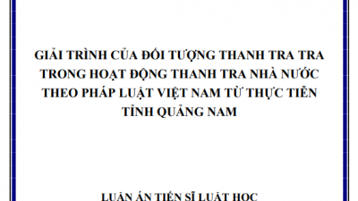 LUẬN ÁN TIẾN SĨ: GIẢI TRÌNH CỦA ĐỐI TƯỢNG THANH TRA TRA TRONG HOẠT ĐỘNG THANH TRA NHÀ NƯỚC THEO PHÁP LUẬT VIỆT NAM TỪ THỰC TIỄN TỈNH QUẢNG NAM