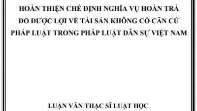 Luận án Tiến sĩ: Hoàn thiện chế định nghĩa vụ hoàn trả do được lợi về tài sản không có căn cứ pháp luật trong pháp luật dân sự Việt Nam