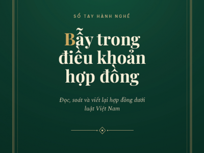 SÁCH BẪY TRONG ĐIỀU KHOẢN HỢP ĐỒNG - SỔ TAY ĐỌC, SOÁT VÀ VIẾT LẠI HỢP ĐỒNG DƯỚI LUẬT VIỆT NAM