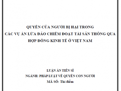 LUẬN ÁN TIẾN SĨ: QUYỀN CỦA NGƯỜI BỊ HẠI TRONG CÁC VỤ ÁN LỪA ĐẢO CHIẾM ĐOẠT TÀI SẢN THÔNG QUA HỢP ĐỒNG KINH TẾ Ở VIỆT NAM