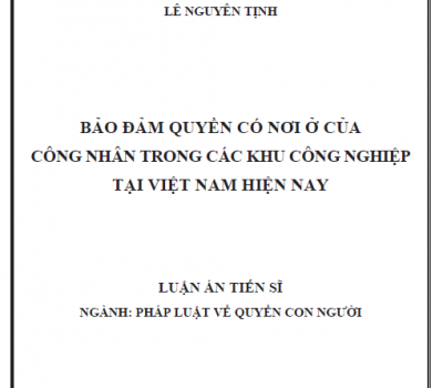 LUẬN ÁN TIẾN SĨ: BẢO ĐẢM QUYỀN CÓ NƠI Ở CỦA CÔNG NHÂN TRONG CÁC KHU CÔNG NGHIỆP TẠI VIỆT NAM HIỆN NAY